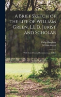 A Brief Sketch of the Life of William Green, L.L.D. Jurist and Scholar: With Some Personal Reminiscences of Him 1275801048 Book Cover
