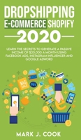 Dropshipping E-commerce Shopify 2020: Learn The Secrets To Generate A Passive Income of $20,000 A Month Using Facebook Ads, Instagram Influencer And Google Adword 180127018X Book Cover