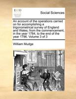 An account of the operations carried on for accomplishing a trigonometrical survey of England and Wales; from the commencement, in the year 1784, to the end of the year 1796. Volume 3 of 3 1170970338 Book Cover