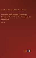 Letters On South America: Comprising Travels On The Banks of The Paraná and Rio De La Plata: Vol. III 3385121523 Book Cover