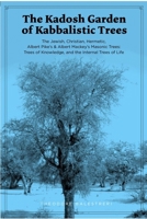 The Kadosh Garden of Kabbalistic Trees: The Jewish, Christian, Hermetic, Albert Pike's, Albert Mackey's Masonic Trees, Tree of Knowledge, and Internal 1387915614 Book Cover