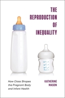 The Reproduction of Inequality: How Class Shapes the Pregnant Body and Infant Health 147980195X Book Cover