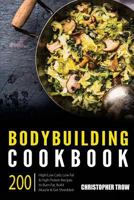 Bodybuilding Cookbook: 200 High/Low Carb, Low Fat & High Protein Recipes to Burn 1540724646 Book Cover