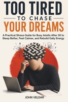 Too Tired to Chase Your Dreams: A Practical Stress Guide for Busy Adults After 30 to Sleep Better, Feel Calmer, and Rebuild Daily Energy B0H5KZDGD6 Book Cover