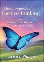Mental Remedies for Positive Thinking: Change Your Mindset, Transform Your Life! 1627874976 Book Cover