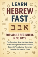 Learn Hebrew Fast for Adult Beginners in 30 Days: The Complete Step-by-Step Guide to Mastering the Hebrew Alphabet, Essential Vocabulary, Grammar, and B0FQJCSG5K Book Cover