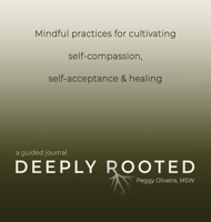 Deeply Rooted : Mindful Practices for Cultivating Self-Compassion, Self-Acceptance & Healing 1736050818 Book Cover