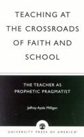 Teaching at the Crossroads of Faith and School: The Teacher as Prophetic Pragmatist 0761824499 Book Cover