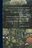 Catalogue Raisonné Des Plantes Vasculaires Et Des Mousses Qui Croissent Spontanément Dans La Haute-saone Et Parties Limitrophes Du Doubs... (French Edition) 1022595717 Book Cover