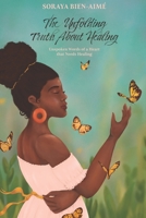 The Unfolding Truth About Healing: Unspoken Words of a Heart that Needs Healing B0BS8Z5N95 Book Cover
