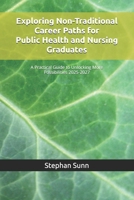 Exploring Non-Traditional Career Paths for Public Health and Nursing Graduates: A Practical Guide to Unlocking More Possibilities 2025-2027 B0FP28K9LD Book Cover