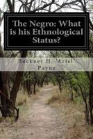 The Negro, What Is His Ethnological Status: Is He the Progeny of Ham?: Is He a Descendant of Adam and Eve? ... 1500522627 Book Cover