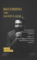 Becoming the Manipulator: How to Decode the Minds and Shape the Choices of those around Us B0CWXT9YYG Book Cover