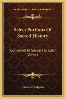Select Portions Of Sacred History: Conveyed In Sense For Latin Verses 1377401146 Book Cover