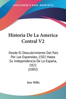 Historia De La America Central V2: Desde El Descubrimiento Del Pais Por Los Espanoles, 1502 Hasta Su Independencia De La Espana, 1821 (1882) 1160736952 Book Cover