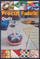 Precut Fabric Quilt: DIY Beautiful Quilt Patterns That Use Precut Fabrics B09GZM5WVM Book Cover
