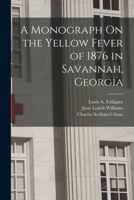 A Monograph On the Yellow Fever of 1876 in Savannah, Georgia 1016743742 Book Cover