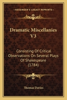 Dramatic Miscellanies V3: Consisting Of Critical Observations On Several Plays Of Shakespeare 1165437155 Book Cover