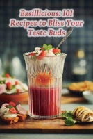 Basillicious: 101 Recipes to Bliss Your Taste Buds B0CLVGRRMH Book Cover