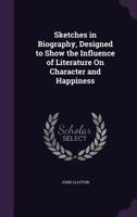 Sketches In Biography: Designed To Show The Influence Of Literature On Character And Happiness 1104655934 Book Cover