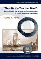 Blest Be the Ties That Bind: David Rood, the American Board Mission in Natal and Adams College 1925679004 Book Cover