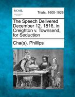 The Speech Delivered December 12, 1816, in Creighton v. Townsend, for Seduction 1275103693 Book Cover