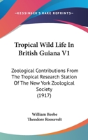 Tropical Wild Life In British Guiana V1: Zoological Contributions From The Tropical Research Station Of The New York Zoological Society 054864926X Book Cover