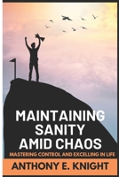 Maintaining Sanity Amist Chaos: Mastering Control and Excelling in Life B0CHL7DDH7 Book Cover