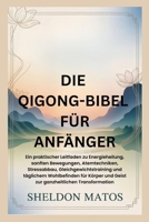 DIE QIGONG-BIBEL FÜR ANFÄNGER: Ein praktischer Leitfaden zu Energieheilung, sanften Bewegungen, Atemtechniken, Stressabbau, Gleichgewichtstraining und ... für Körper und Geist zur (German Edition) B0GC69BTFX Book Cover