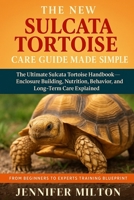 THE NEW SULCATA TORTOISE CARE GUIDE MADE SIMPLE: The Ultimate Sulcata Tortoise Handbook— Enclosure Building, Nutrition, Behavior, and Long-Term Care Explained B0FD7RMBYG Book Cover