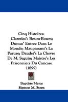 Cinq Histoires: Clareties's Boum-Boum; Dumas' Entree Dans Le Monde; Maupassant's La Parure; Daudet's La Chevre De M. Seguin; Maistre's Les Prisonniers Du Caucase 1165308134 Book Cover