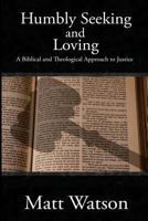 Humbly Seeking and Loving: A Biblical and Theological Approach to Justice 1481850393 Book Cover