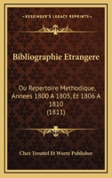 Bibliographie Etrangere: Ou Repertoire Methodique, Annees 1800 A 1805, Et 1806 A 1810 (1811) 1168110475 Book Cover
