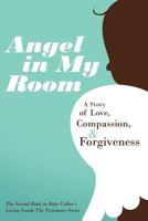 Angel in My Room: A Story of Love, Compassion, and Forgiveness 1449726976 Book Cover