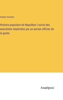Histoire populaire de Napoléon I suivie des anecdotes impériales par un ancien officier de la garde 3382719118 Book Cover
