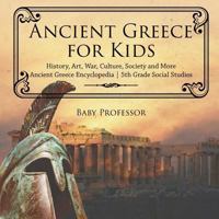 Ancient Greece for Kids - History, Art, War, Culture, Society and More - Ancient Greece Encyclopedia - 5th Grade Social Studies 1541916557 Book Cover