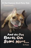 And the Dog Barks On Some More...: A 21st Century Adult Fairy Tale Continued 1537260669 Book Cover