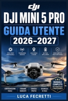 DJI Mini 5 Pro Guida Utente 2026–2027: Istruzioni Complete per Piloti Principianti e Avanzati: Configurazione, Fotografia Aerea, Riprese Video e Risoluzione dei Problemi (Italian Edition) B0HB9H4V5X Book Cover