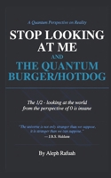 Stop Looking At Me: The Quantum Burger/Hotdog The 1/2 - looking at the world from the perspective of 0 is insane B0H6R2M2K4 Book Cover