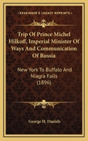 Trip Of Prince Michel Hilkoff, Imperial Minister Of Ways And Communication Of Russia: New York To Buffalo And Niagra Falls 1120947588 Book Cover