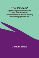 The 'Pioneer': Light Passenger Locomotive of 1851; United States Bulletin 240, Contributions from the Museum of History and Technology, paper 42, 1964 9357720650 Book Cover