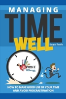 Managing Time Well : How to Make Good Use of Your Time and Avoid Procrastination 1517397154 Book Cover