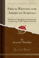 Prcis Writing for American Schools: Methods of Abridging, Summarizing, Condensing, with Copious Exercises (Classic Reprint) 0266460550 Book Cover