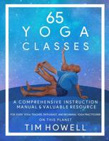 65 Yoga Classes: A Comprehensive Instruction Manual and Valuable Resource for every Yoga Enthusiast on this Planet. 0578499320 Book Cover