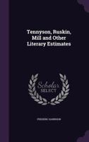 Tennyson, Ruskin and Mill and Other Literary Estimates 1417946555 Book Cover