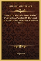 Memoir Of Alexander Seton, Earl Of Dunfermline, President Of The Court Of Session, And Chancellor Of Scotland 1437091156 Book Cover