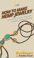 How To Make Hemp Jewelry: Your Step By Step Guide To Making Hemp Jewelry 1647581567 Book Cover