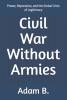 Civil War Without Armies: Power, Repression, and the Global Crisis of Legitimacy (Geopolitics and Globalization of Power) B0GN65CC2Y Book Cover