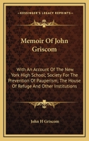 Memoir Of John Griscom: With An Account Of The New York High School; Society For The Prevention Of Pauperism; The House Of Refuge And Other Institutions 1163247049 Book Cover