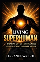 Living Superhuman: Breaking Out Of Survival Mode and Unlocking the Power Within B0H7TJ98Z3 Book Cover